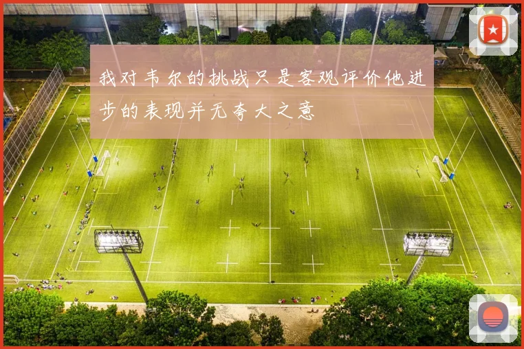 我对韦尔的挑战只是客观评价他进步的表现并无夸大之意