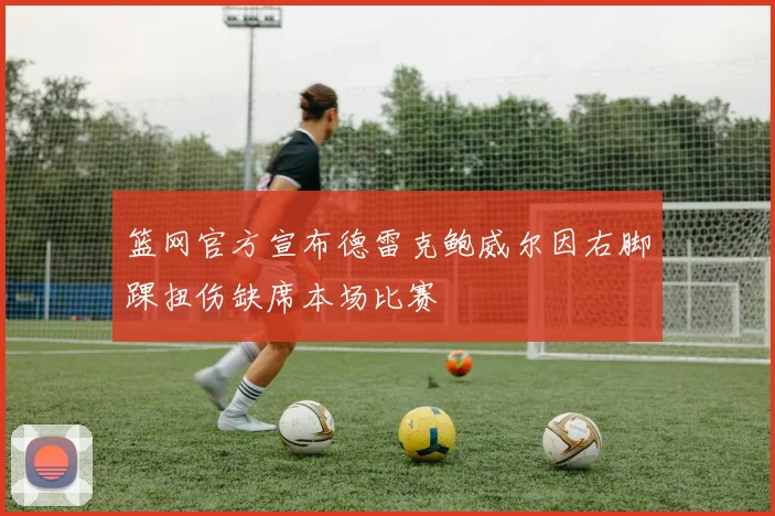 篮网官方宣布德雷克鲍威尔因右脚踝扭伤缺席本场比赛