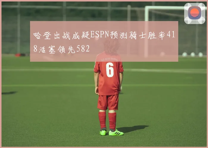 哈登出战成疑ESPN预测骑士胜率418活塞领先582