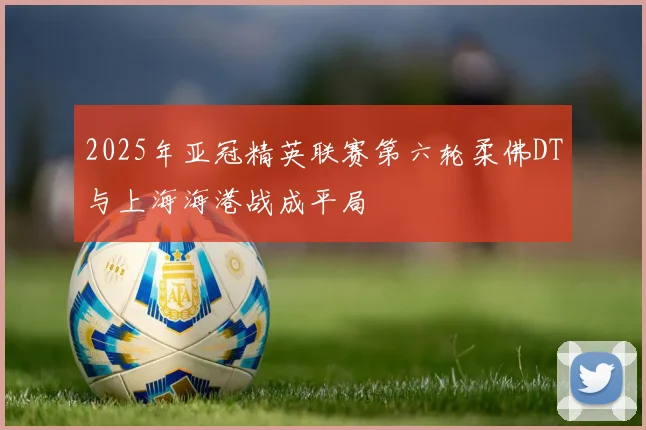 2025年亚冠精英联赛第六轮柔佛DT与上海海港战成平局