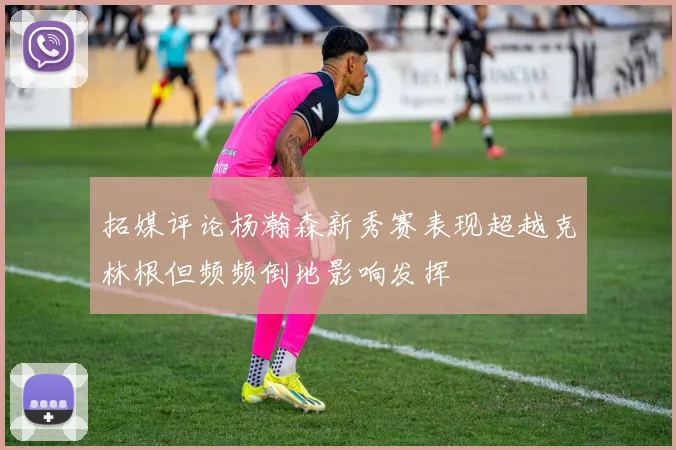 拓媒评论杨瀚森新秀赛表现超越克林根但频频倒地影响发挥