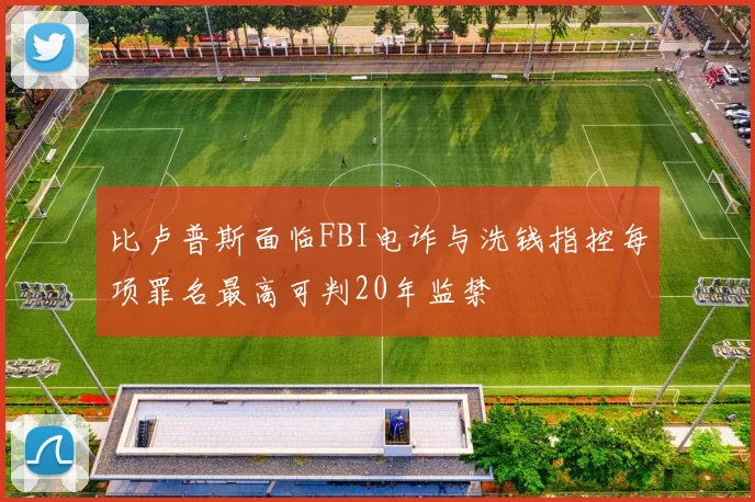 比卢普斯面临FBI电诈与洗钱指控每项罪名最高可判20年监禁