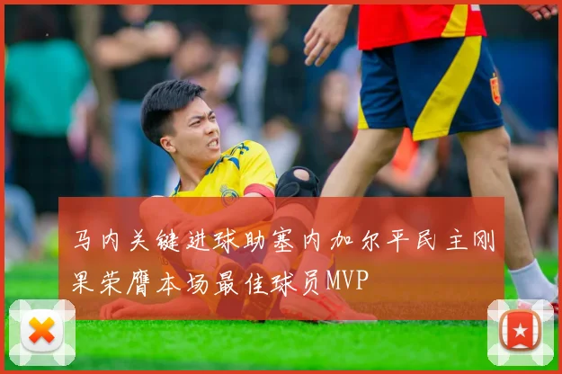 马内关键进球助塞内加尔平民主刚果荣膺本场最佳球员MVP