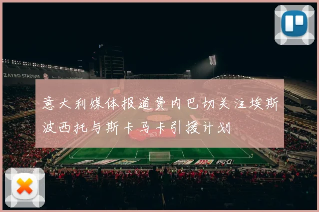意大利媒体报道费内巴切关注埃斯波西托与斯卡马卡引援计划