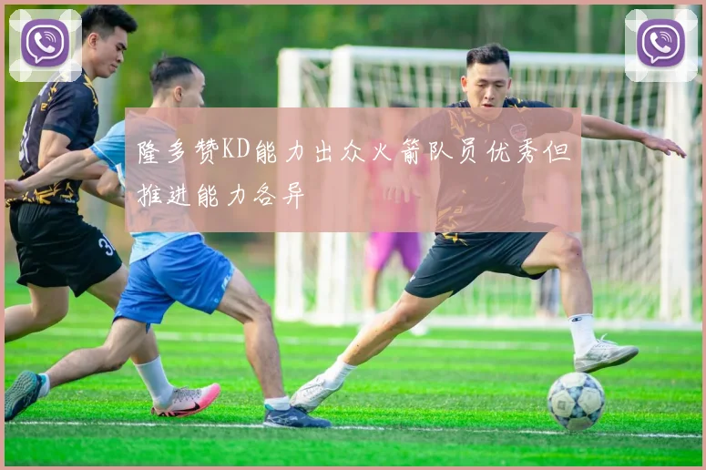 隆多赞KD能力出众火箭队员优秀但推进能力各异