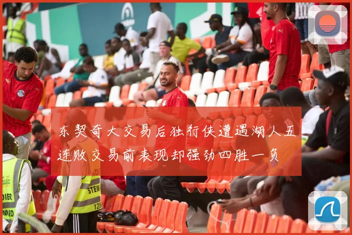 东契奇大交易后独行侠遭遇湖人五连败交易前表现却强劲四胜一负